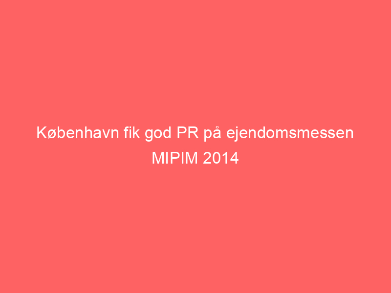 Read more about the article København fik god PR på ejendomsmessen MIPIM 2014